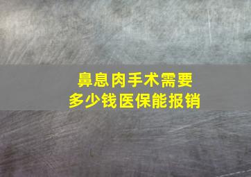 鼻息肉手术需要多少钱医保能报销