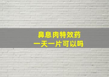 鼻息肉特效药一天一片可以吗