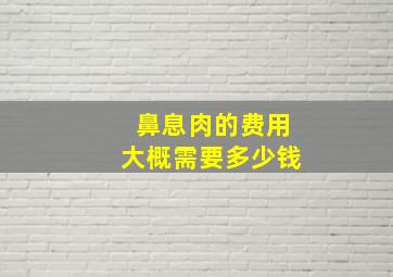 鼻息肉的费用大概需要多少钱