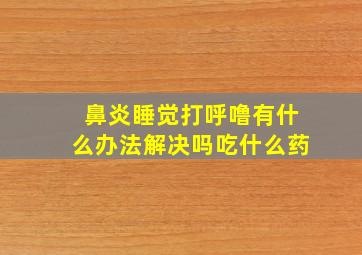 鼻炎睡觉打呼噜有什么办法解决吗吃什么药