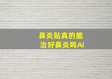 鼻炎贴真的能治好鼻炎吗Ai