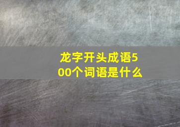 龙字开头成语500个词语是什么