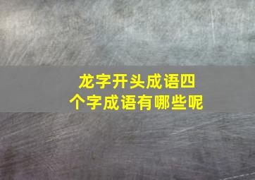 龙字开头成语四个字成语有哪些呢