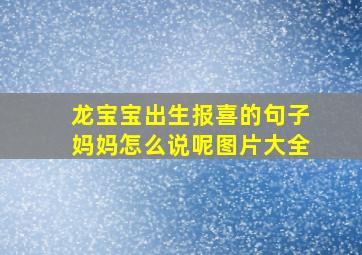 龙宝宝出生报喜的句子妈妈怎么说呢图片大全