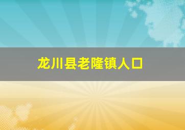 龙川县老隆镇人口