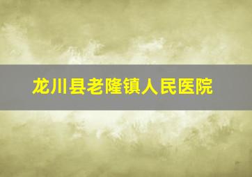 龙川县老隆镇人民医院