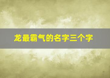 龙最霸气的名字三个字