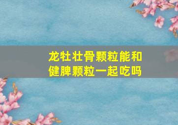 龙牡壮骨颗粒能和健脾颗粒一起吃吗