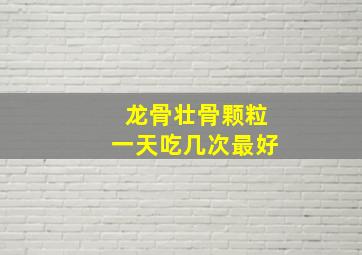 龙骨壮骨颗粒一天吃几次最好