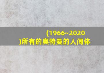 (1966~2020)所有的奥特曼的人间体