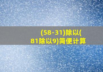 (58-31)除以(81除以9)简便计算