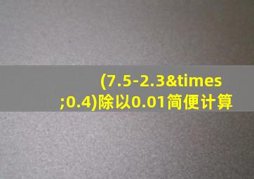 (7.5-2.3×0.4)除以0.01简便计算