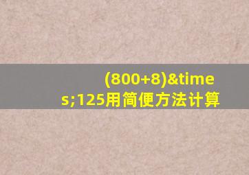 (800+8)×125用简便方法计算