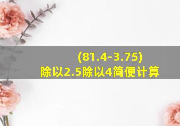 (81.4-3.75)除以2.5除以4简便计算