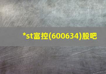 *st富控(600634)股吧