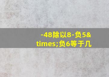 -48除以8-负5×负6等于几