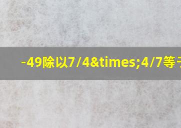 -49除以7/4×4/7等于几