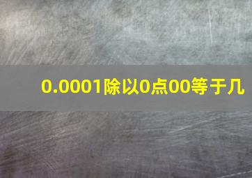 0.0001除以0点00等于几