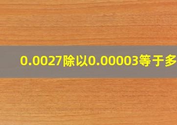 0.0027除以0.00003等于多少