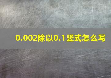 0.002除以0.1竖式怎么写