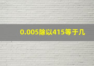 0.005除以415等于几