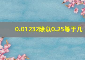 0.01232除以0.25等于几