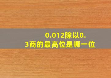 0.012除以0.3商的最高位是哪一位