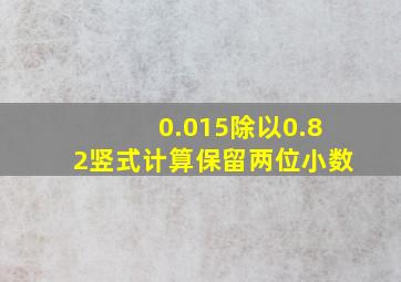 0.015除以0.82竖式计算保留两位小数