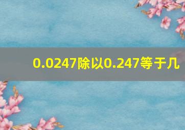 0.0247除以0.247等于几