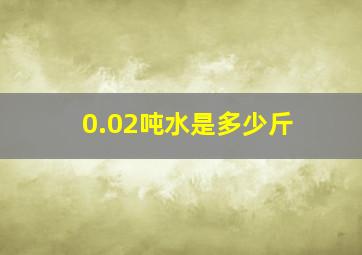 0.02吨水是多少斤