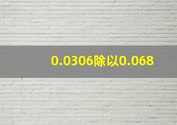 0.0306除以0.068