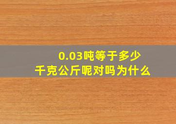 0.03吨等于多少千克公斤呢对吗为什么