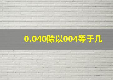 0.040除以004等于几