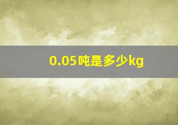 0.05吨是多少kg