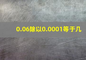 0.06除以0.0001等于几