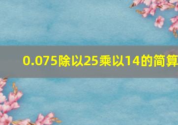 0.075除以25乘以14的简算