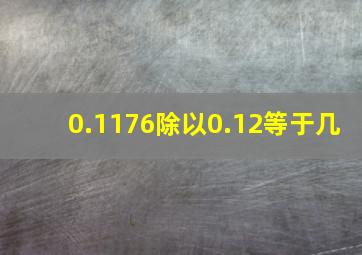 0.1176除以0.12等于几