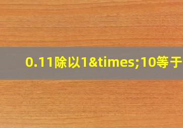 0.11除以1×10等于几