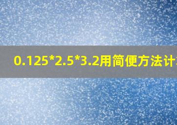 0.125*2.5*3.2用简便方法计算