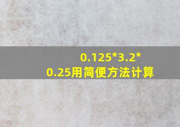 0.125*3.2*0.25用简便方法计算