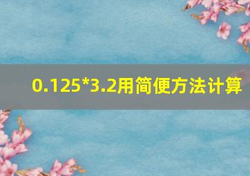 0.125*3.2用简便方法计算