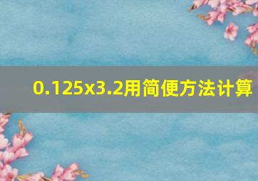 0.125x3.2用简便方法计算