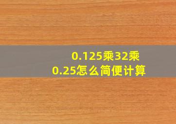 0.125乘32乘0.25怎么简便计算