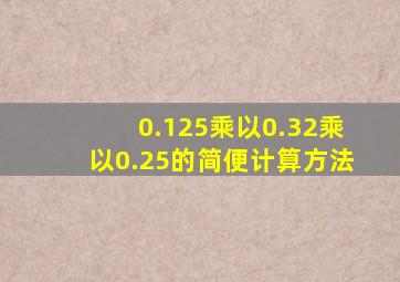 0.125乘以0.32乘以0.25的简便计算方法