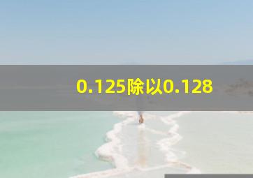 0.125除以0.128