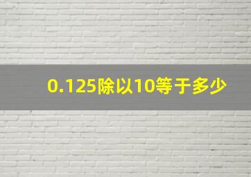 0.125除以10等于多少