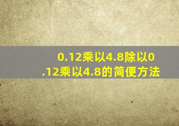 0.12乘以4.8除以0.12乘以4.8的简便方法