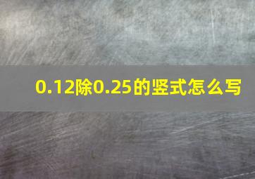 0.12除0.25的竖式怎么写