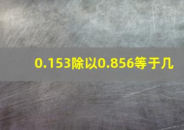 0.153除以0.856等于几