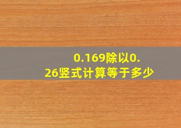 0.169除以0.26竖式计算等于多少